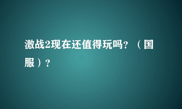 激战2现在还值得玩吗？（国服）？