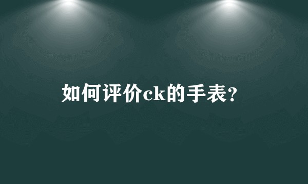 如何评价ck的手表？
