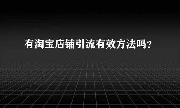 有淘宝店铺引流有效方法吗？