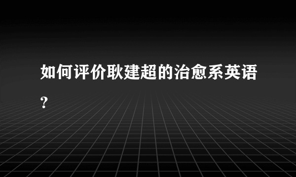 如何评价耿建超的治愈系英语？