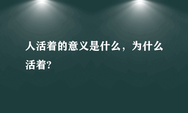 人活着的意义是什么，为什么活着?