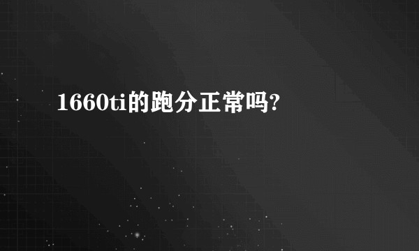 1660ti的跑分正常吗?