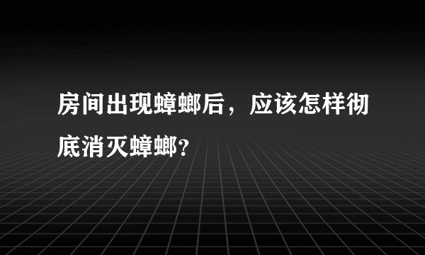 房间出现蟑螂后,应该怎样彻底消灭蟑螂?