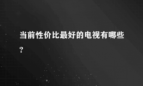 当前性价比最好的电视有哪些？