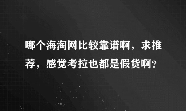 哪个海淘网比较靠谱啊，求推荐，感觉考拉也都是假货啊？