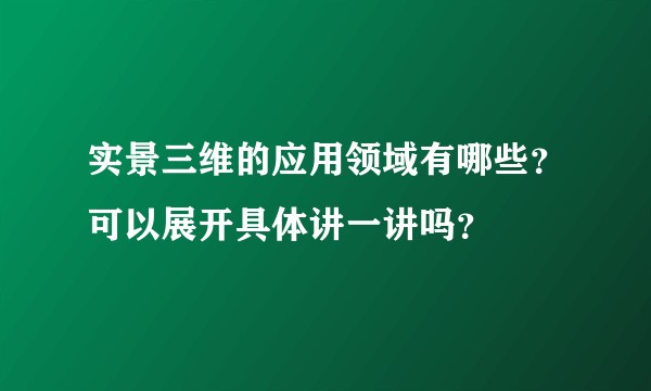 实景三维的应用领域有哪些？可以展开具体讲一讲吗？