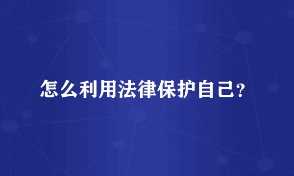 怎么利用法律保护自己？