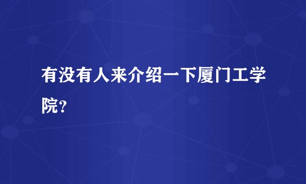 有没有人来介绍一下厦门工学院？