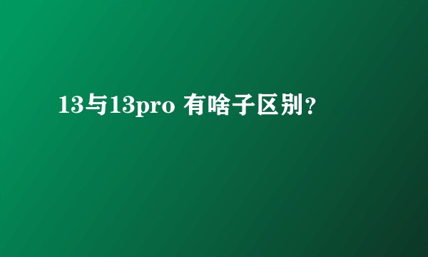 13与13pro 有啥子区别？