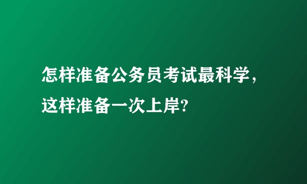 怎样准备公务员考试最科学，这样准备一次上岸?