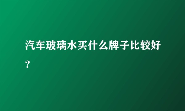 汽车玻璃水买什么牌子比较好？