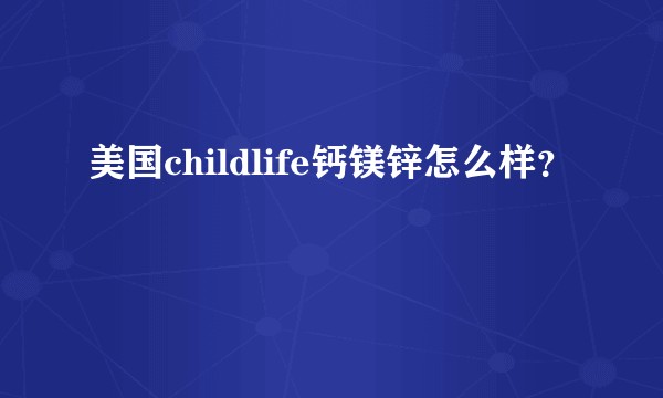美国childlife钙镁锌怎么样？