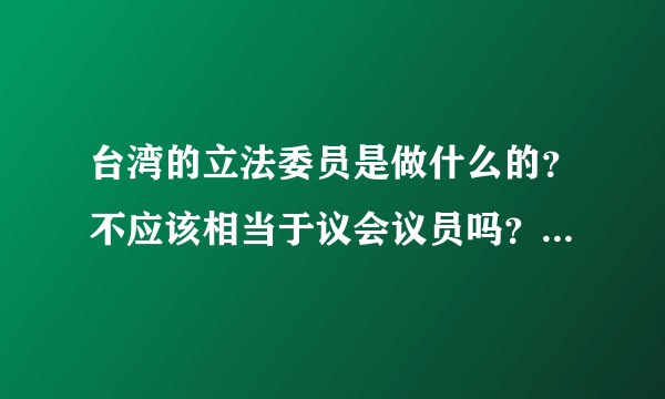 台湾的立法委员是做什么的？不应该相当于议会议员吗？台湾电信诈骗案，为何他们不修改法律，反而相互指责？