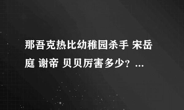 那吾克热比幼稚园杀手 宋岳庭 谢帝 贝贝厉害多少？ 如果后几位去新说唱，能比那吾克热厉害吗。？