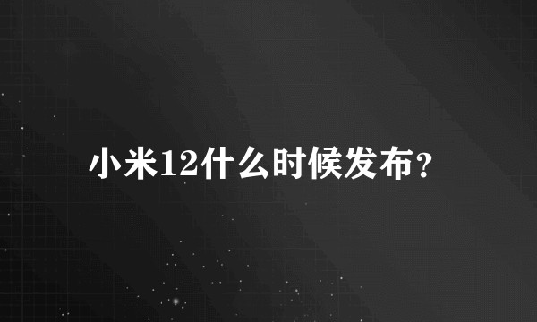 小米12什么时候发布？