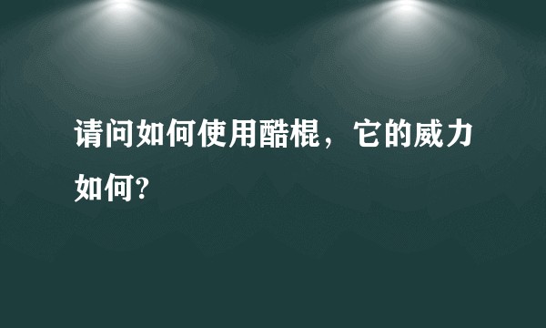 请问如何使用酷棍，它的威力如何?