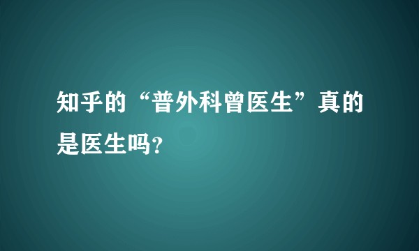 知乎的“普外科曾医生”真的是医生吗?