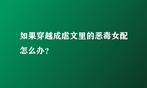 如果穿越成虐文里的恶毒女配怎么办？