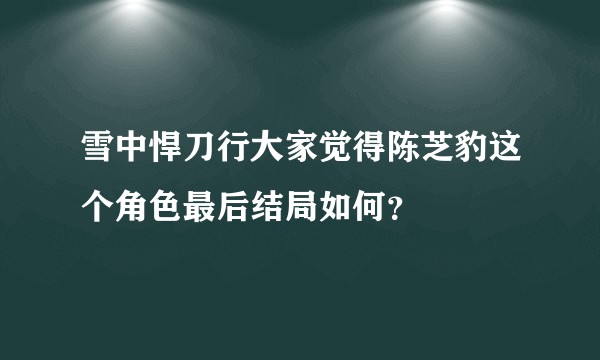 雪中悍刀行大家觉得陈芝豹这个角色最后结局如何？