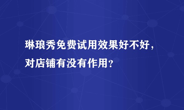 琳琅秀免费试用效果好不好，对店铺有没有作用？