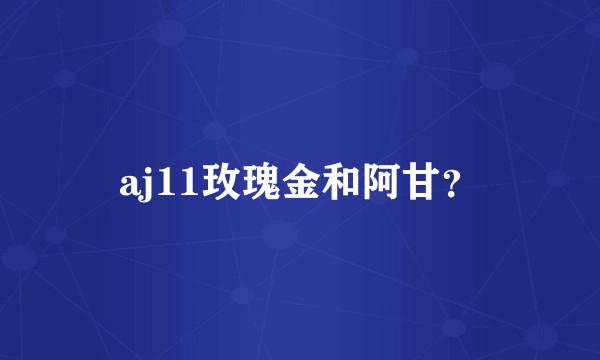 aj11玫瑰金和阿甘？