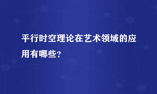 平行时空理论在艺术领域的应用有哪些?