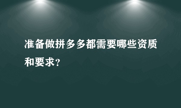 准备做拼多多都需要哪些资质和要求？