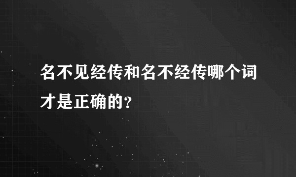 名不见经传和名不经传哪个词才是正确的?