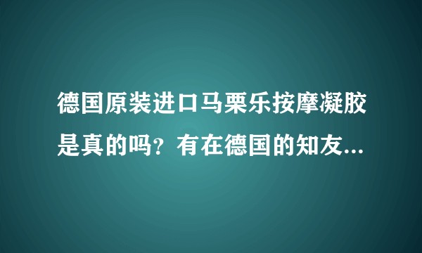 德国原装进口马栗乐按摩凝胶是真的吗？有在德国的知友能回答一下吗？
