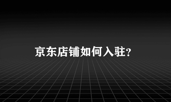 京东店铺如何入驻？