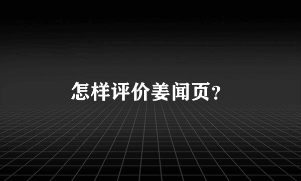 怎样评价姜闻页？