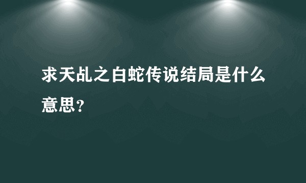 求天乩之白蛇传说结局是什么意思?