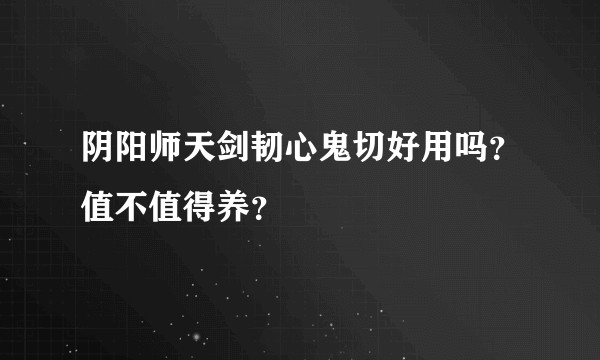阴阳师天剑韧心鬼切好用吗？值不值得养？