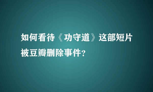 如何看待《功守道》这部短片被豆瓣删除事件？