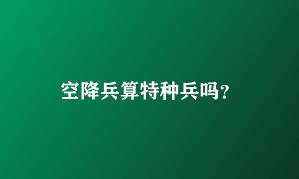 空降兵算特种兵吗？