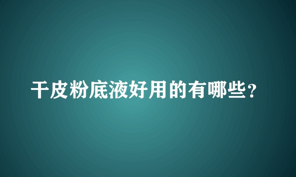 干皮粉底液好用的有哪些？