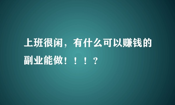 上班很闲，有什么可以赚钱的副业能做！！！？