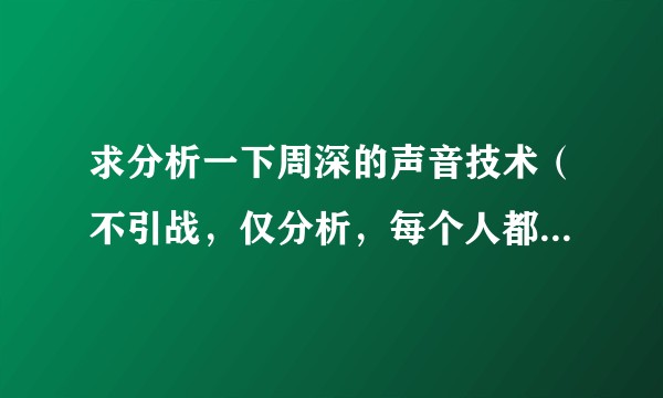 求分析一下周深的声音技术（不引战，仅分析，每个人都不完美，望善待缺点，不喜勿喷）？