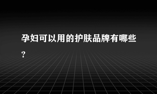 孕妇可以用的护肤品牌有哪些？