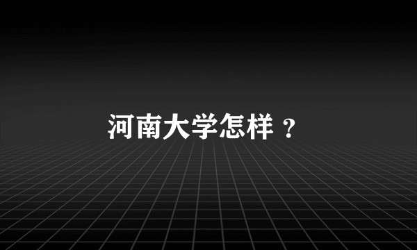 河南大学怎样 ？