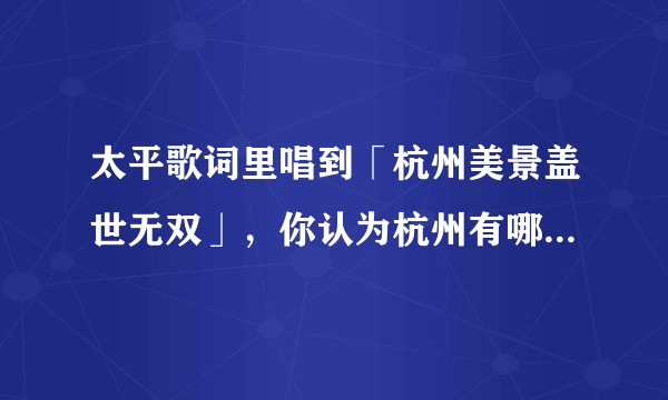 太平歌词里唱到「杭州美景盖世无双」，你认为杭州有哪些美景「名副其实」？