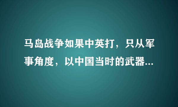 马岛战争如果中英打，只从军事角度，以中国当时的武器装备该如何去打？