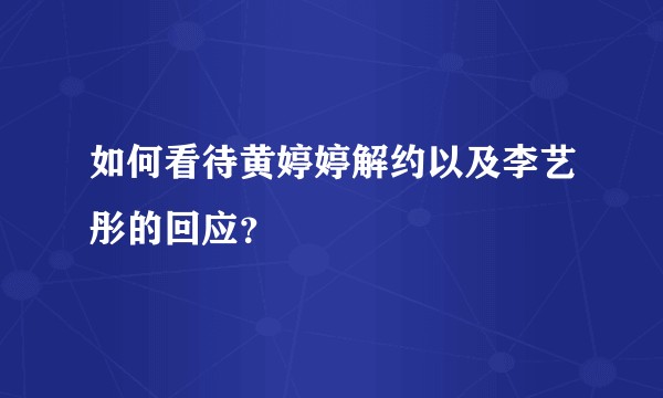 如何看待黄婷婷解约以及李艺彤的回应?