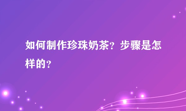 如何制作珍珠奶茶？步骤是怎样的？
