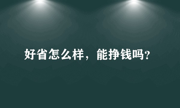 好省怎么样，能挣钱吗？