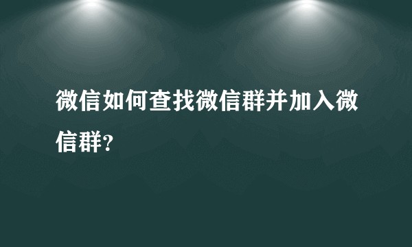 微信如何查找微信群并加入微信群?