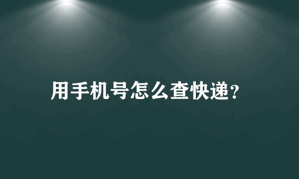 用手机号怎么查快递?