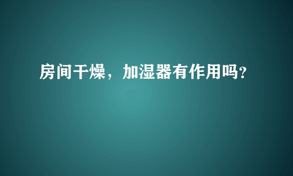 房间干燥，加湿器有作用吗？