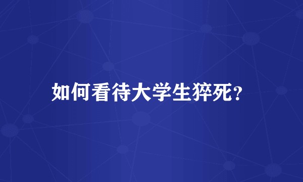如何看待大学生猝死？