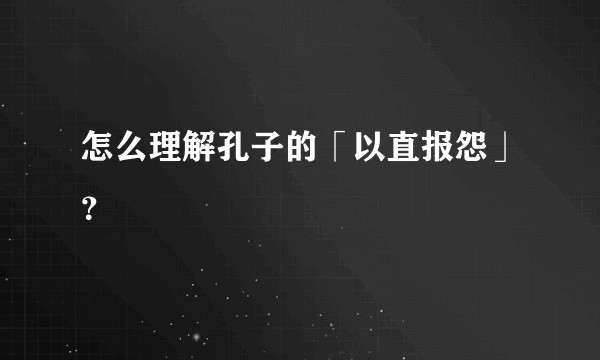 怎么理解孔子的「以直报怨」？